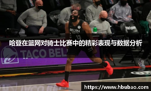 哈登在篮网对骑士比赛中的精彩表现与数据分析