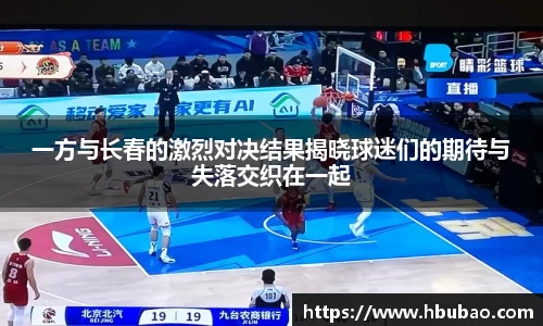 一方与长春的激烈对决结果揭晓球迷们的期待与失落交织在一起